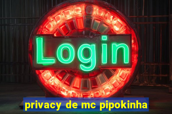 privacy de mc pipokinha